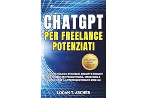 ChatGPT per Freelance Potenziati: Guida pratica con strategie, prompt e toolkit per aumentare la produttività, potenziare il marketing e semplificare il lavoro quotidiano con l’AI