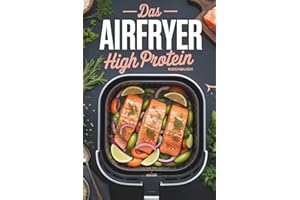 Das Airfryer High Protein Kochbuch: Eiweiß Power aus der Heißluftfritteuse, schnelle Fitness Rezepte zum Abnehmen, egal ob Ninja oder Philips, Meal ... für eine gesunde Ernährung auch Vegetarisch