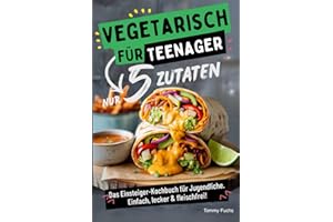 Vegetarisch für Teenager – Kochen mit nur 5 Zutaten! Das Einsteiger-Kochbuch für Jugendliche – Einfach, lecker & fleischfrei!