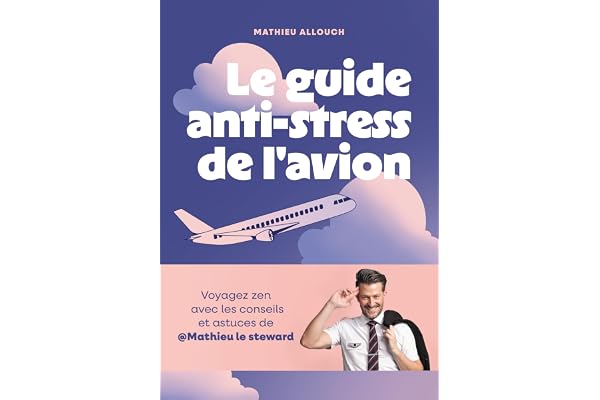 Le guide anti-stress de l'avion: Voyagez zen avec les conseils et astuces de @Mathieu le steward