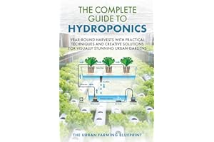 The Complete Guide to Hydroponics: Year-Round Harvests with Practical Techniques and Creative Solutions for Visually Stunning Urban Gardens (The Urban Farming Blueprint)