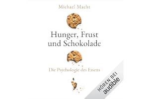 Hunger, Frust und Schokolade: Die Psychologie des Essens - Über die Bedeutung der Gefühle beim Essen - von der Essstörung bis