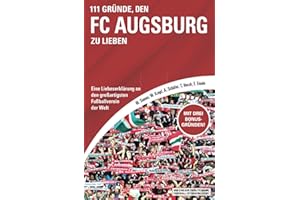111 Gründe, den FC Augsburg zu lieben: Eine Liebeserklärung an den großartigsten Fußballverein der Welt