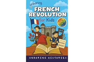 Unboring French Revolution for Kids: Funny, Interesting, Concise Guide to a Time of Napoleonic Era, Liberty, and Guillotines You Won’t Believe Are ... ... Full Colored Pictures, Videos, & Activities)
