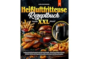 Heißluftfritteuse Rezeptbuch XXL: Leckere & Einfache Rezepte für alle Air Fryer Modelle - Ninja Foodi, Philips Essential, COSORI, Tefal & mehr | Spezielle Auswahl an Gerichten | mit Nährwertangaben