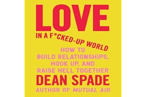 Love in a F*cked-Up World: How to Build Relationships, Hook Up, and Raise Hell, Together