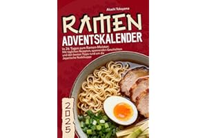Ramen Adventskalender - In 24 Tagen zum Ramen-Meister: Mit täglichen Rezepten, spannenden Geschichten und den besten Tipps rund um die Japanische Nudelsuppe