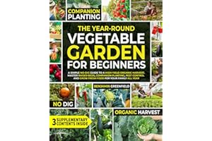 The Year-Round Vegetable Garden for Beginners: A Simple No-Dig Guide to a High-Yield Organic Harvest. Master Raised Beds, Companion Planting, Pest Control and Grow Fresh Food for Your Family All Year