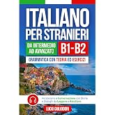 ITALIANO PER STRANIERI B1-B2 da Livello Intermedio ad Avanzato: Grammatica con Teoria ed Esercizi + Vocabolario e Conversazio
