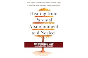 Healing from Parental Abandonment and Neglect: Move Beyond Insecure Attachment to Build Safety, Connection, and Trust with Yourself and Others