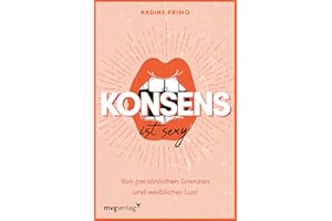 Konsens ist sexy: Von persönlichen Grenzen und weiblicher Lust. Einblicke ins bisexuelle, queere und online Dating, offene Beziehungen, Depressionen und Identitätskonflikte
