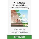 Are Heat Pumps Or Hydrogen Boilers The Future Of Home Heating? : Your Guide To Heat Pumps, Hydrogen Ready Boilers And The Rou