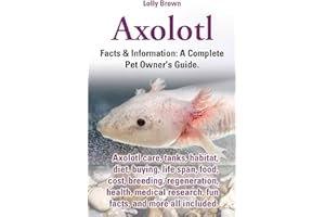 Axolotl: Axolotl care, tanks, habitat, diet, buying, life span, food, cost, breeding, regeneration, health, medical research, fun facts, and more all ... & Information: A Complete Pet Owner's Guide.