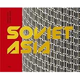 Soviet Asia: Soviet Modernist Architecture in Central Asia