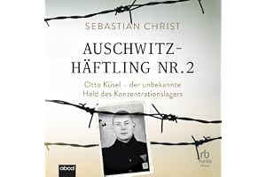 Auschwitzhäftling Nr. 2: Otto Küsel - der unbekannte Held des Konzentrationslager