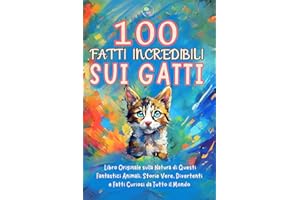 100 Fatti Incredibili sui Gatti: Libro Originale sulla Natura di Questi Fantastici Animali. Storie Vere, Divertenti e Fatti Curiosi da Tutto il Mondo. Idea Regalo per Ragazzi e Ragazze. Quiz Finale.