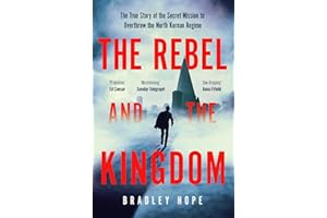 The Rebel and the Kingdom: The True Story of the Secret Mission to Overthrow the North Korean Regime