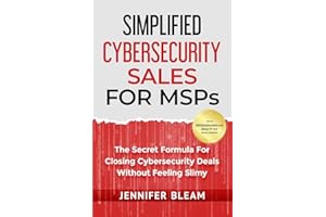 Simplified Cybersecurity Sales For MSPs: The Secret Formula For Closing Cybersecurity Deals Without Feeling Slimy