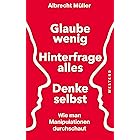 Glaube wenig, hinterfrage alles, denke selbst: Wie man Manipulationen durchschaut (German Edition)