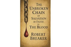 The Unbroken Chain of Salvation by Faith in The Blood: The Biblical Doctrine of Putting Your Faith in the Blood Atonement of Jesus Christ to Receive the Forgiveness of Sins