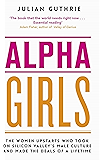 Alpha Girls: The Women Upstarts Who Took on Silicon Valley's Male Culture and Made the Deals of a Lifetime