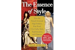The Essence of Style: How the French Invented High Fashion, Fine Food, Chic Cafes, Style, Sophistication, and Glamour