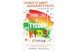 Think Like a Tycoon: Kids Edition: Unlock 25 Money Management Hacks for Hustling Big Wins! Stack Cash, Save, & Invest with the Ultimate Cheat Code to Leveling Up Your Financial Game!