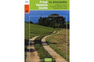 Friuli Venezia Giulia in bicicletta. 40 itinerari e 1000 km tra magredi, Tagliamento, colline moreniche e colli orientali