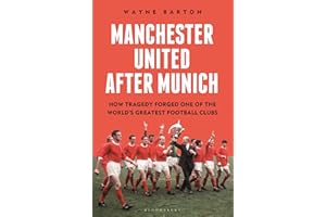 Manchester United After Munich: How Tragedy Forged One of the World’s Greatest Football Clubs