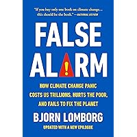 False Alarm: How Climate Change Panic Costs Us Trillions, Hurts the Poor, and Fails to Fix the Planet
