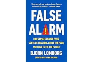 False Alarm: How Climate Change Panic Costs Us Trillions, Hurts the Poor, and Fails to Fix the Planet