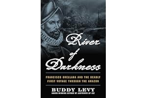 River of Darkness: Francisco Orellana and the Deadly First Voyage through the Amazon