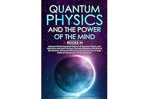 Quantum Physics and The Power of the Mind: 6 BOOKS IN 1 Discover All the Important Features of Quantum Physics and Mechanics and Learn the Basic ... and find out how it really works to cha