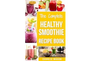 The Complete Healthy Smoothie Recipe Book: Smoothie Cookbook Smoothie Cleanse Smoothie Bible Smoothie Diet Book: 1 (Smoothie Recipe Book Smoothie Recipes Smoothie Recipes Smoothie)