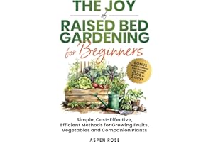 The Joy of Raised Bed Gardening for Beginners: Simple, Cost-Effective, Efficient Methods for Growing Fruits, Vegetables and Companion Plants