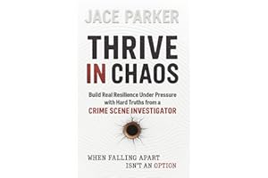 Thrive in Chaos: Build Real Resilience Under Pressure with Hard Truths from a Crime Scene Investigator