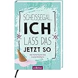 Scheißegal, ich lass das jetzt so: Die hohe Kunst des Lockerbleibens | Mitmachbuch mit kreativen Anregungen für den Stressabb