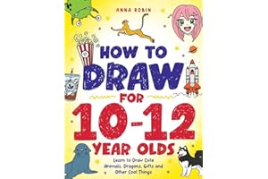 How to Draw for 10-12 Year Olds: Learn to Draw Cute Animals, Dragons, Gifts and Other Cool Things: 5 (How to Draw Everything for Kids)