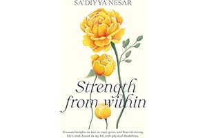 Strength from Within: Personal insights on how to cope, grow, and flourish during life’s trials based on my life with physical disabilities