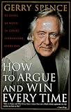 How to Argue and Win Every Time: At Home, at Work, in Court, Everywhere, Every Day by 
