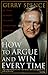 How to Argue and Win Every Time: At Home, at Work, in Court, Everywhere, Every Day by 