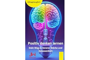 Positiv denken lernen: Dein Weg zu innerer Stärke und Gelassenheit