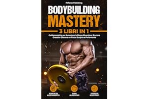 Bodybuilding Mastery: Guida completa per Aumentare la Massa Muscolare, Bruciare Grasso e Ottenere un Fisico Scolpito e Performante + Esercizi Illustrati, Schede di Allenamento e Piani alimentari.