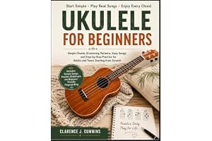 UKULELE FOR BEGINNERS: Simple Chords, Strumming Patterns, Easy Songs, and Step-by-Step Practice for Adults and Teens Starting
