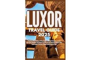 LUXOR TRAVEL GUIDE 2025: Explore the Valley of the Kings, Karnak Temple, Luxor Temple, and the Timeless Treasures of Ancient Egypt with Full-Color Photos, Maps, and Expert Tips