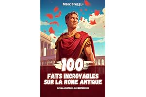 100 Faits Incroyables sur la Rome Antique: des Gladiateurs aux Empereurs