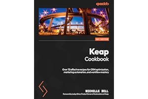 Keap Cookbook: Over 75 effective recipes for CRM optimization, marketing automation, and workflow mastery