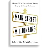 Main Street Millionaire: How to Make Extraordinary Wealth Buying Ordinary Businesses