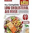Low Cholesterol Air Fryer Cookbook for Beginners: The Ultimate Guide to Lowering Cholesterol Naturally with Simple and Delicious Air Fryer Recipes. Includes a 6-Week Meal Plan for a Healthier Heart