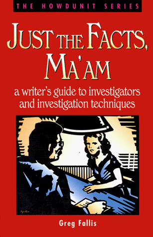 Just the Facts, Ma'Am: A Writer's Guide to Investigators and Investigation Techniques (Howdunit)